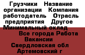 Грузчики › Название организации ­ Компания-работодатель › Отрасль предприятия ­ Другое › Минимальный оклад ­ 100 000 - Все города Работа » Вакансии   . Свердловская обл.,Артемовский г.